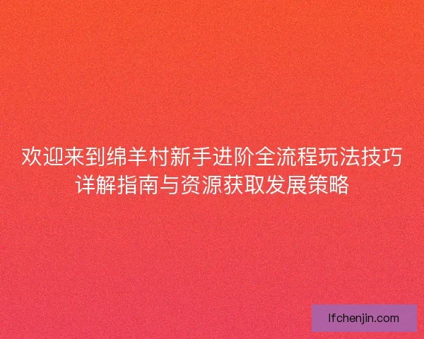 欢迎来到绵羊村新手进阶全流程玩法技巧详解指南与资源获取发展策略