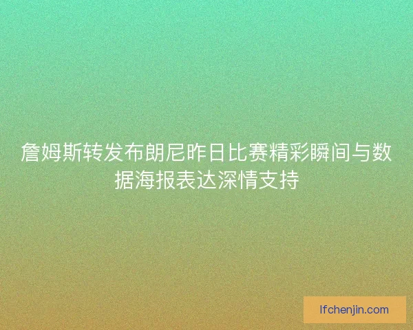 詹姆斯转发布朗尼昨日比赛精彩瞬间与数据海报表达深情支持