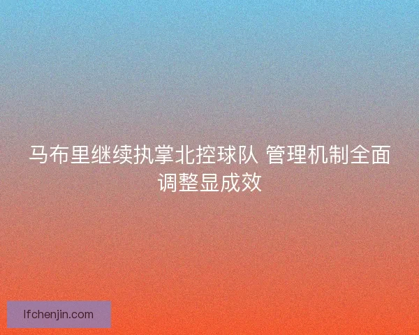 马布里继续执掌北控球队 管理机制全面调整显成效