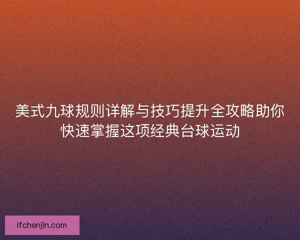 美式九球规则详解与技巧提升全攻略助你快速掌握这项经典台球运动